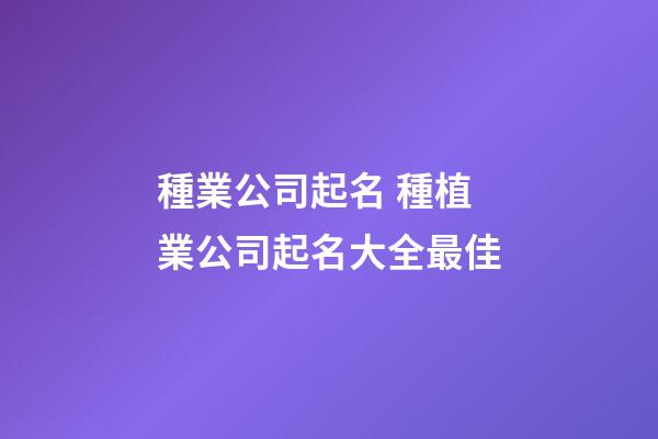 種業公司起名 種植業公司起名大全最佳-第1張-公司起名-玄機派